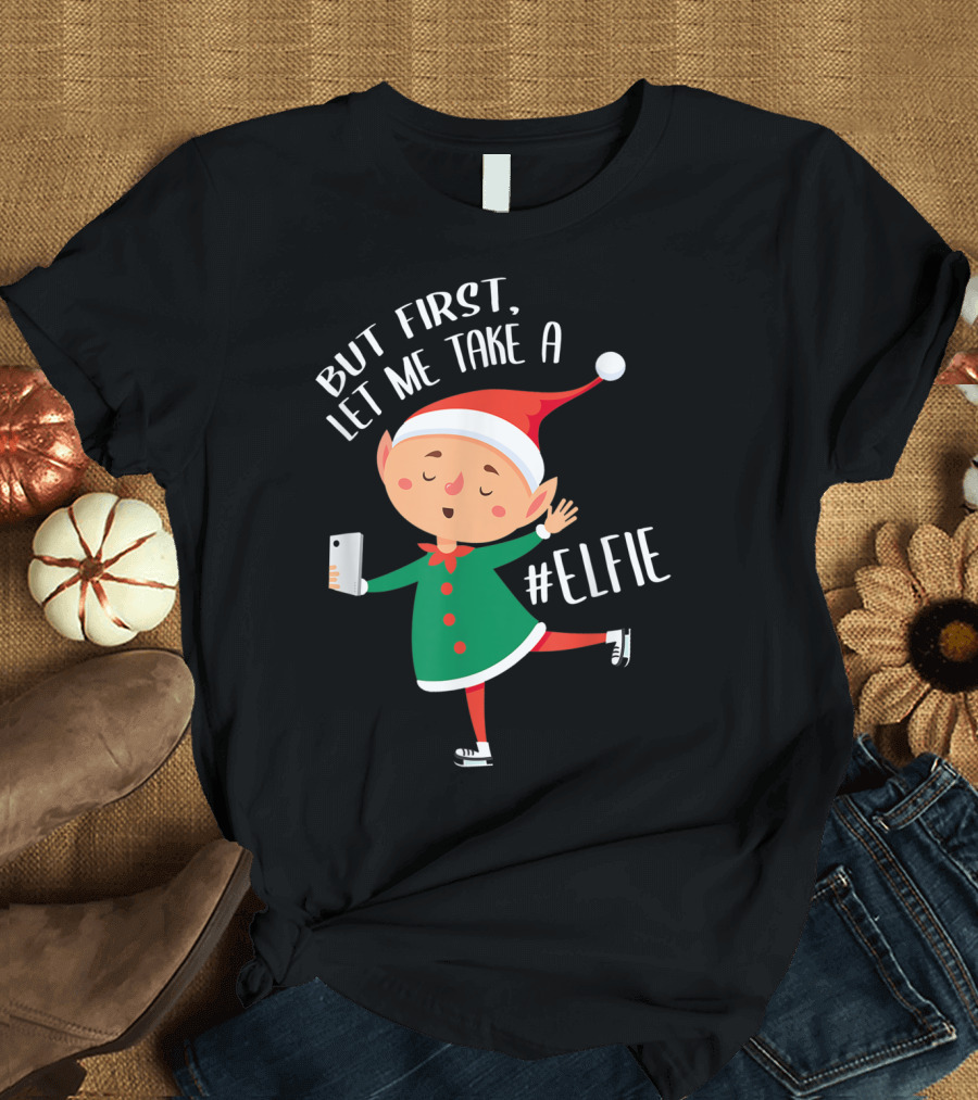 But First Let Me Take a #Elfie Christmas Elf Santa Claus Xmas T-Shirt