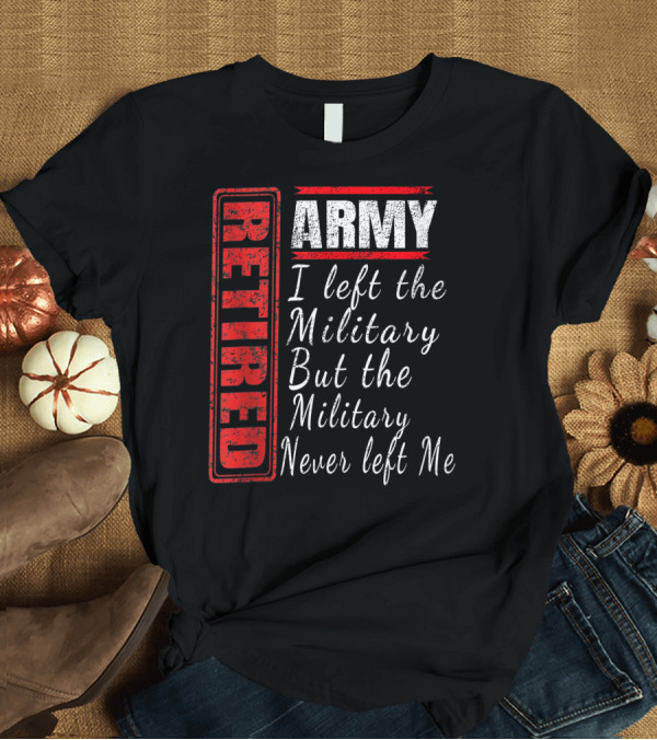 T-Shirt: Retired Army I Left the Military But the Military Never Left Me Vintage Veteran T-Shirt Retired Army I Left the Military But the Military Never Left Me Vintage Veteran T-Shirt