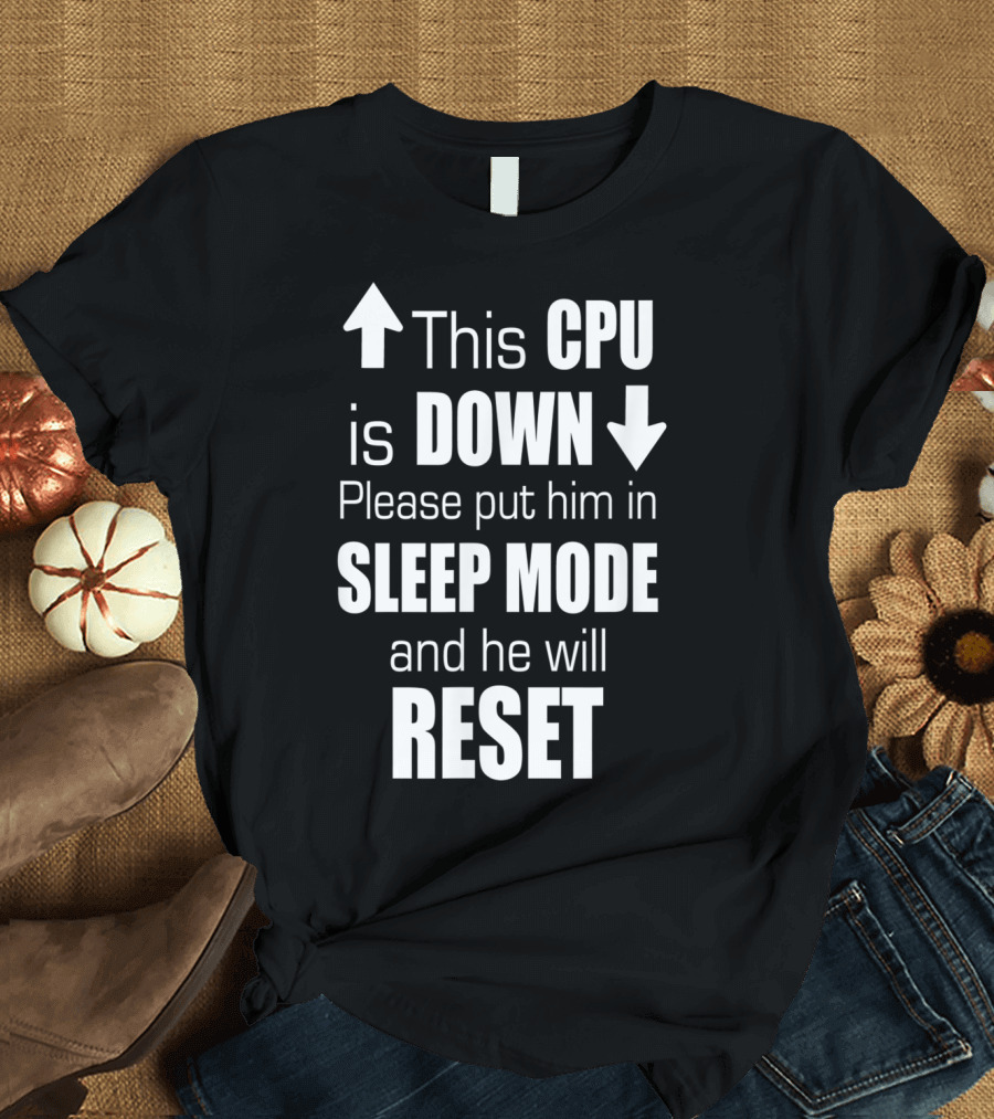 This CPU Is Down Please Put Him in Sleep Mode and He Will Reset T-Shirt