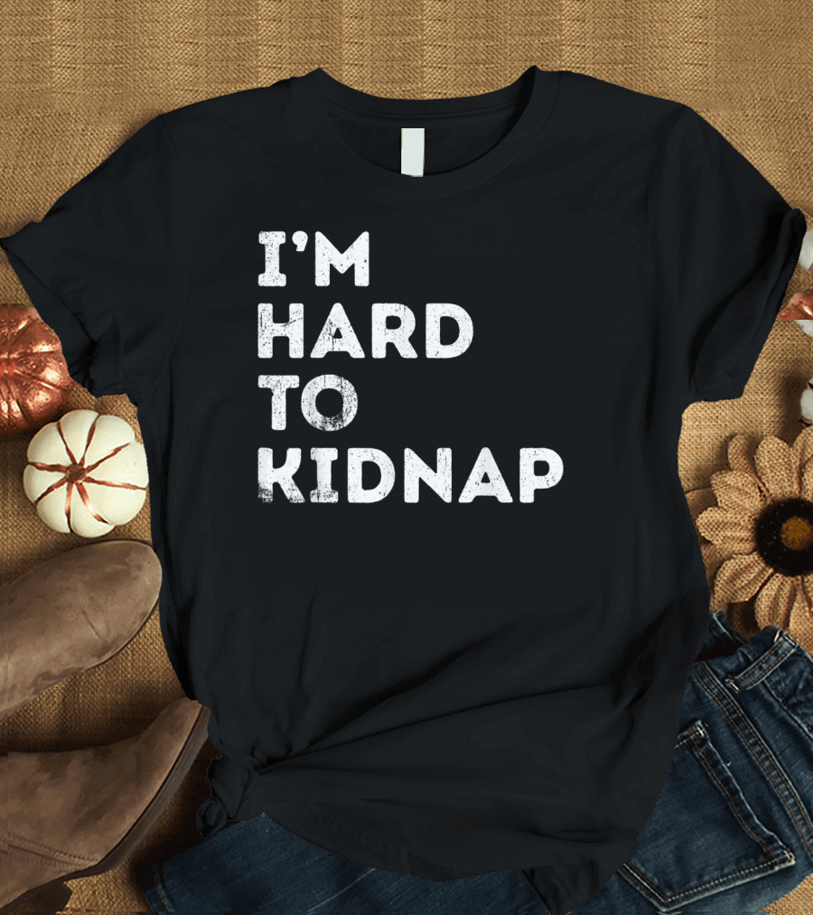 I'm Hard To Kidnap Funny Mens Womens Gift T-Shirt
