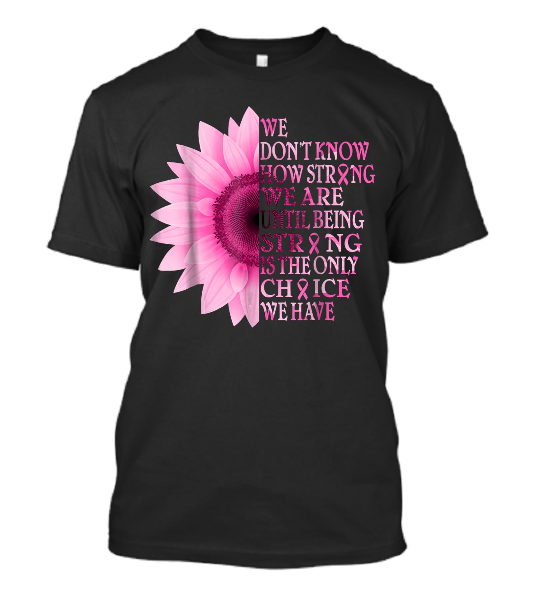 We Don't Know How Strong We Are Until Being Strong Is The Only Choice We Have Pink Flower Breast Cancer Awareness T-Shirt