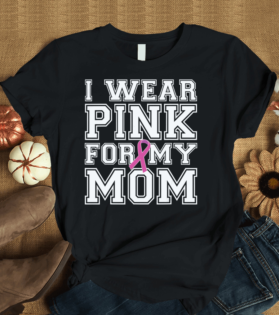 I Wear Pink For My Mom Breast Cancer Awareness T-Shirt