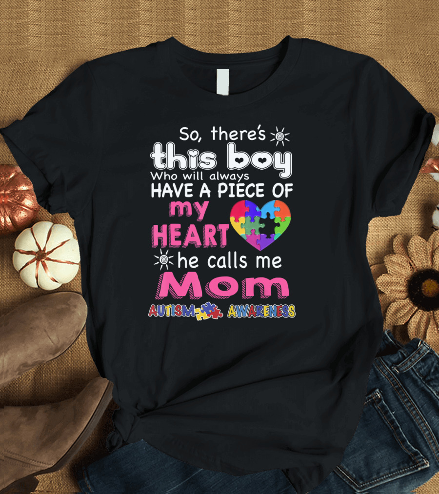 So There's This Boy Who Will Always Have a Piece of My Heart He Calls Me Mom Autism Awareness T-Shirt