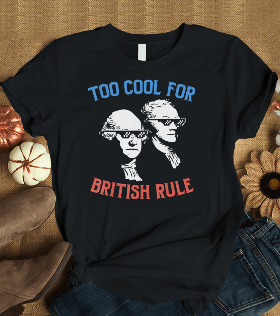 Too Cool For British Rule Funny George Washington Hamilton 4th Of July Party T-Shirt