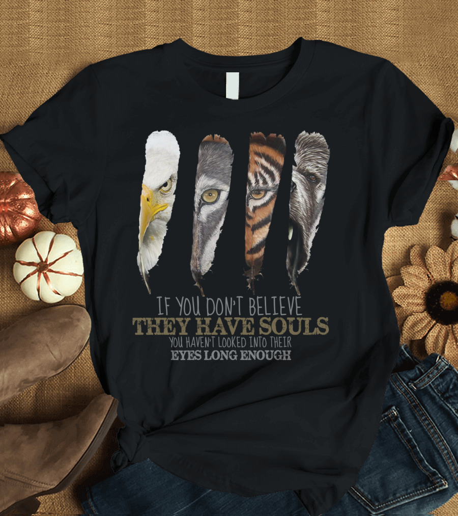 If You Don't Believe They Have Souls You Haven't Looked Into Their Eyes Long Enough Eagle Wolf Tiger Bear Feathers T-Shirt