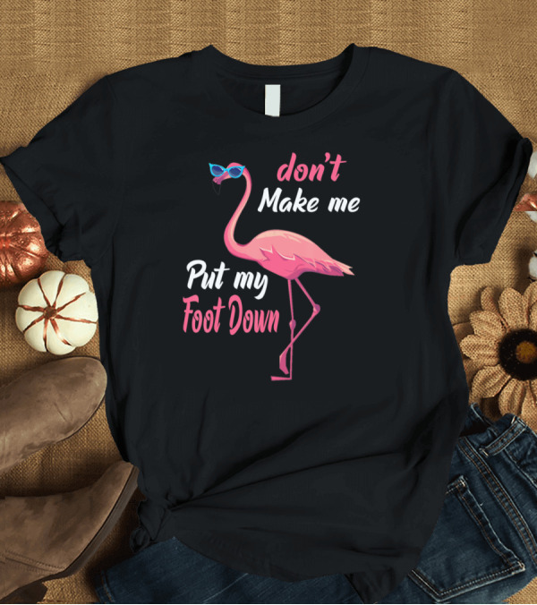T-Shirt: Pink Flamingo Don't Make Me Put My Foot Down Wearing Sunglasses T-Shirt Pink Flamingo Don't Make Me Put My Foot Down Wearing Sunglasses T-Shirt
