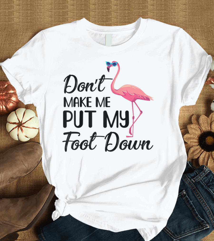 Don't Make Me Put My Foot Down Flamingo Wearing Sunglasses T-Shirt