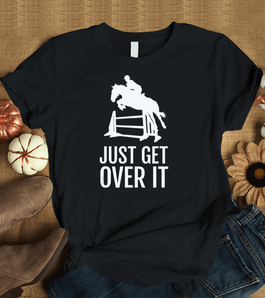 Equestrian Horse Show Jumping Just Get Over It T-Shirt