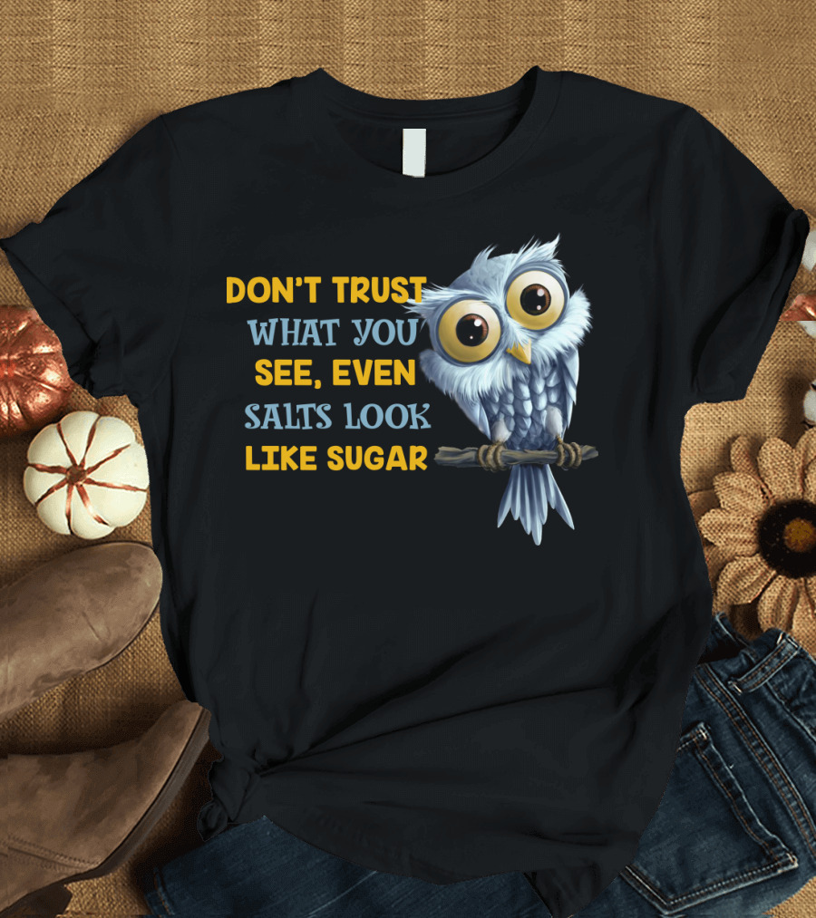 DON'T TRUST WHAT YOU SEE EVEN SALTS LOOK LIKE SUGAR OWL T-Shirt