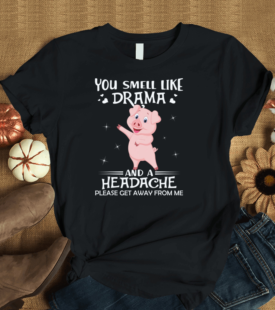 You Smell Like Drama and a Headache Please Get Away from Me Pig T-Shirt