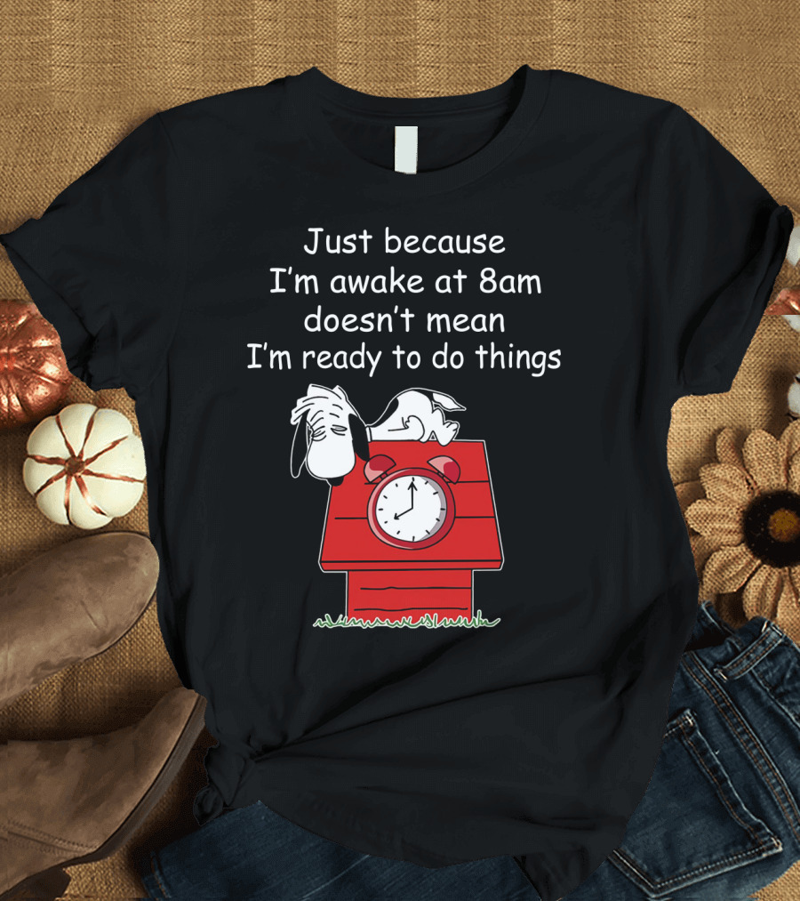 Just Because I'm Awake at 8am Doesn't Mean I'm Ready to Do Things Snoopy The Peanuts Movie T-Shirt