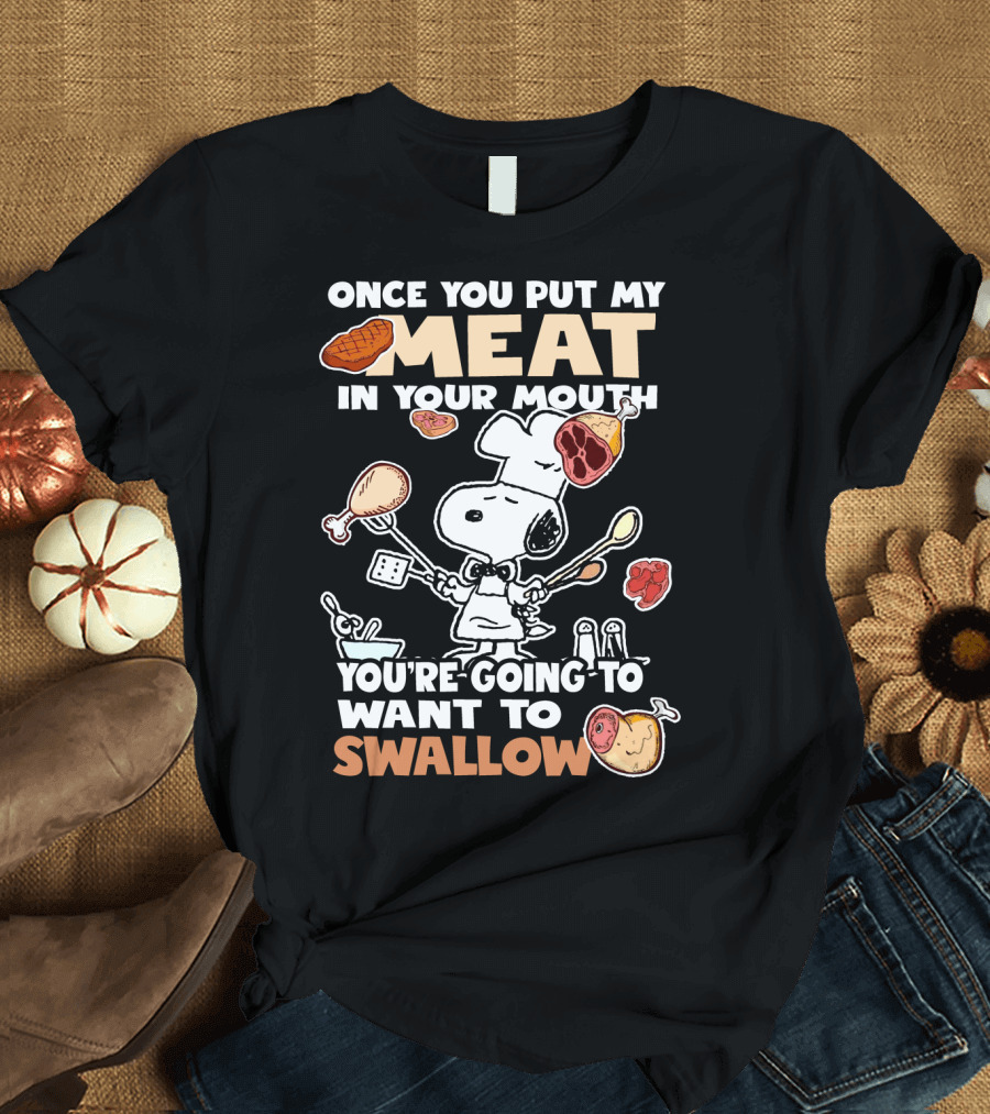 Once You Put My Meat In Your Mouth Snoopy Cooking You're Going To Want To Swallow T-Shirt