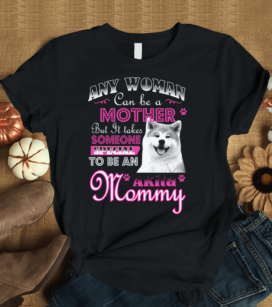 Any Woman Can Be a Mother But It Takes Someone Special to Be an Akita Mommy T-Shirt