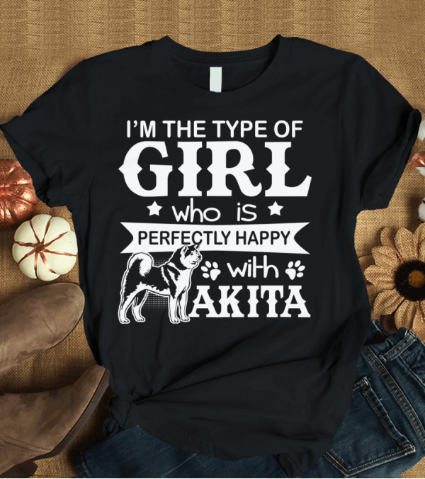 T-Shirt: I'M The Type of Girl Who is Perfectly Happy with Akita T-Shirt I'M The Type of Girl Who is Perfectly Happy with Akita T-Shirt