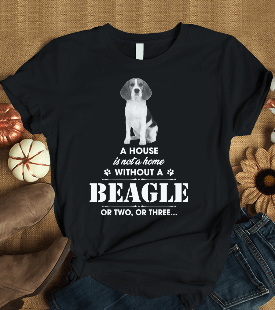 A House Is Not A Home Without A Beagle Or Two Or Three T-Shirt