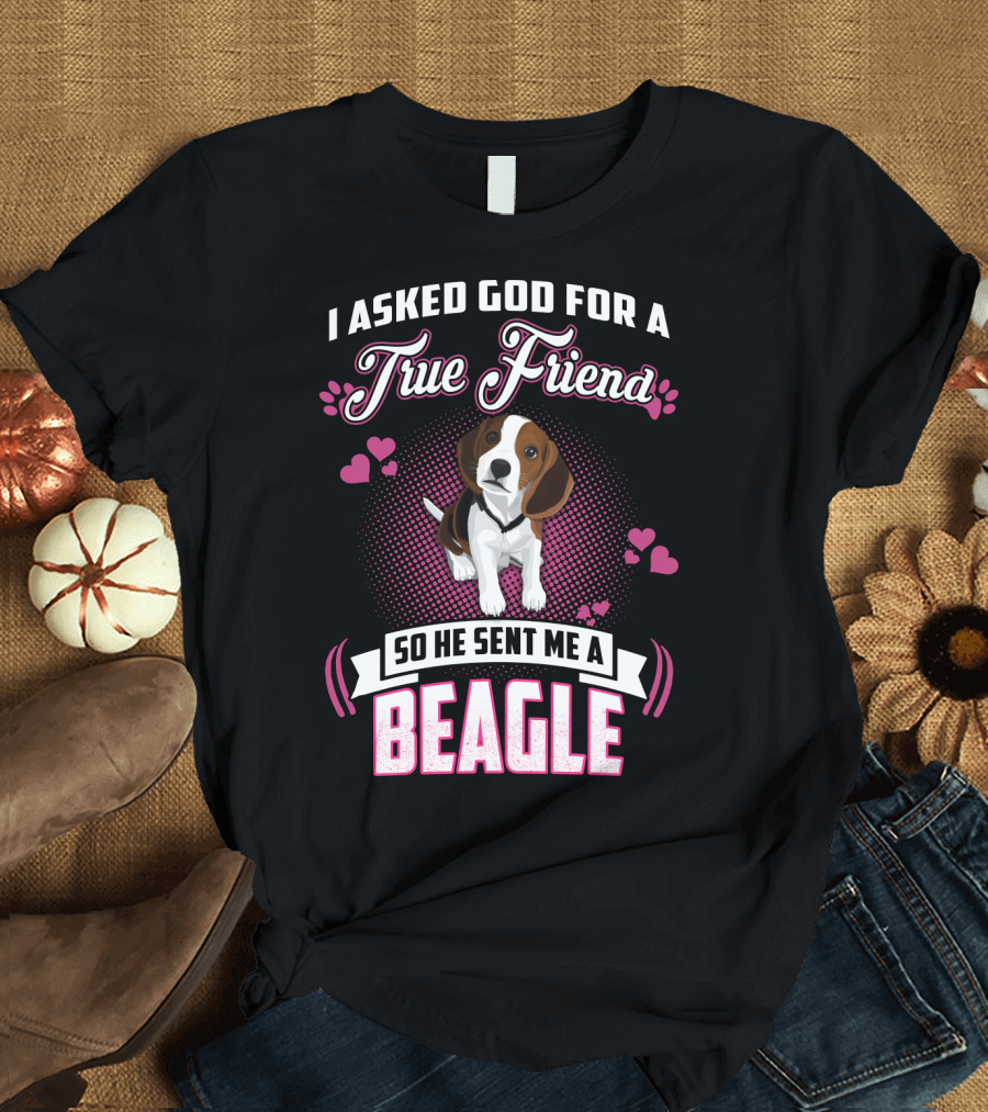 I Asked God For A True Friend So He Sent Me A Beagle T-Shirt