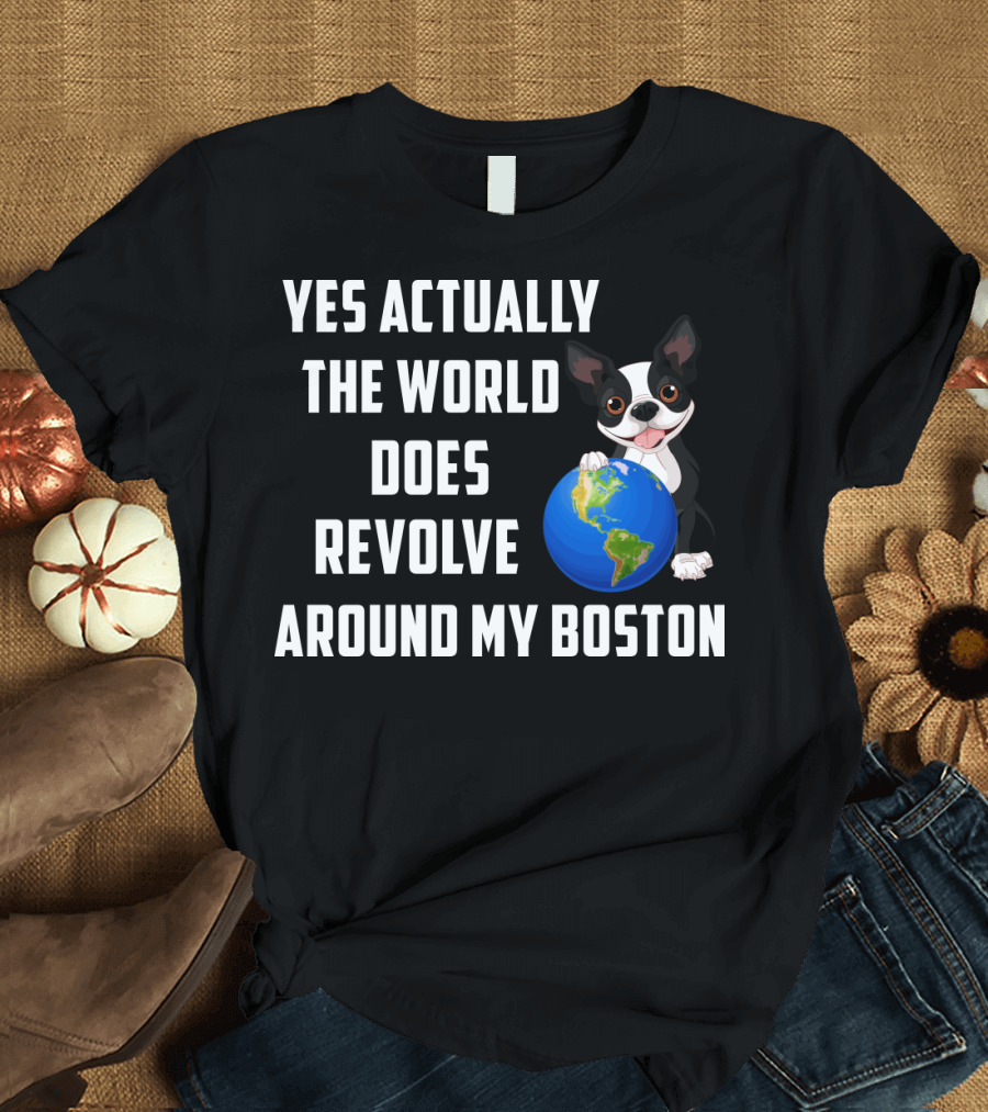 Yes Actually The World Does Revolve Around My Boston Terrier with Cute Illustration of Dog Holding Globe T-Shirt