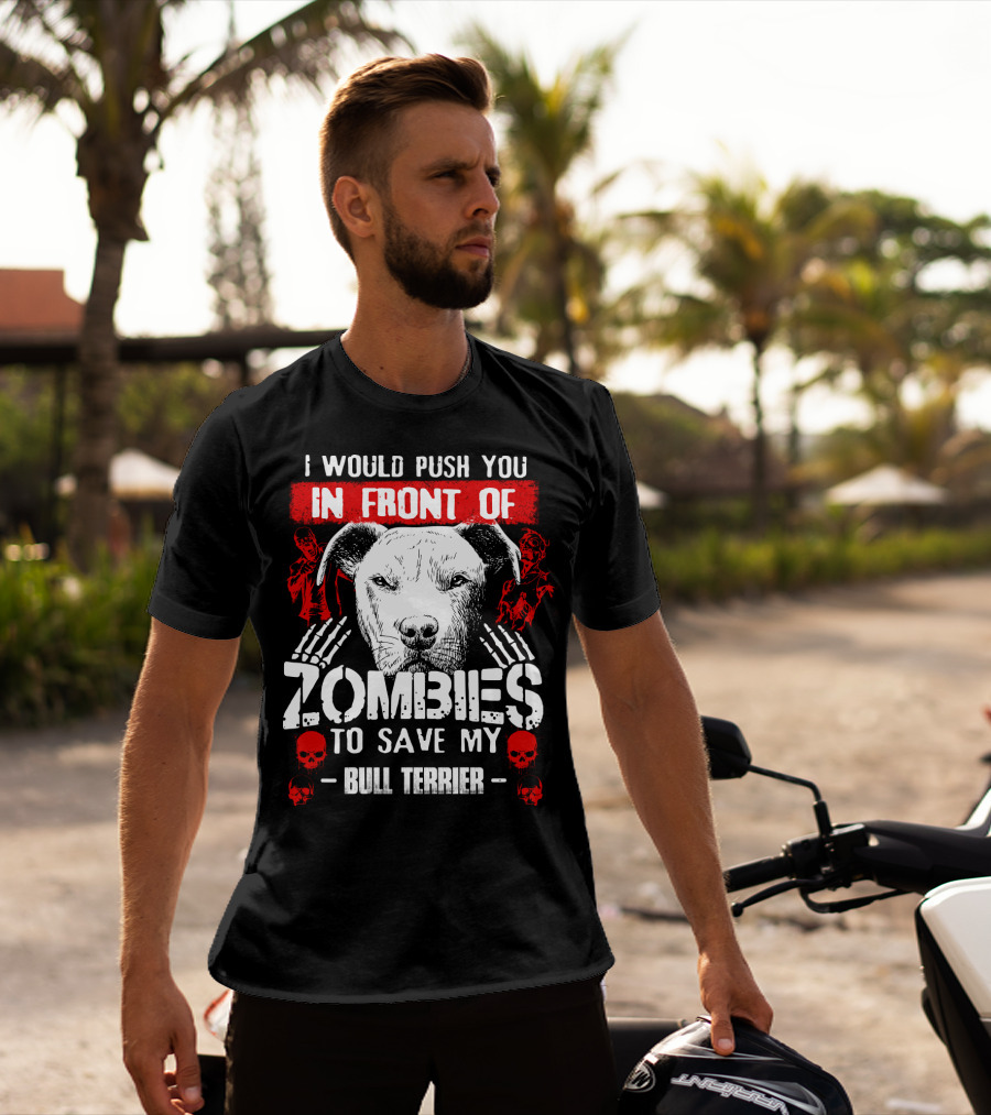I Would Push You In Front Of Zombies To Save My Bull Terrier T-Shirt