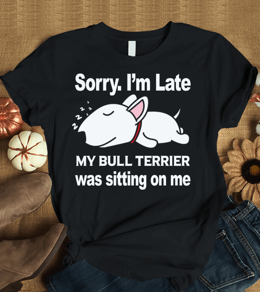 Sorry I'm Late My Bull Terrier Was Sitting On Me T-Shirt
