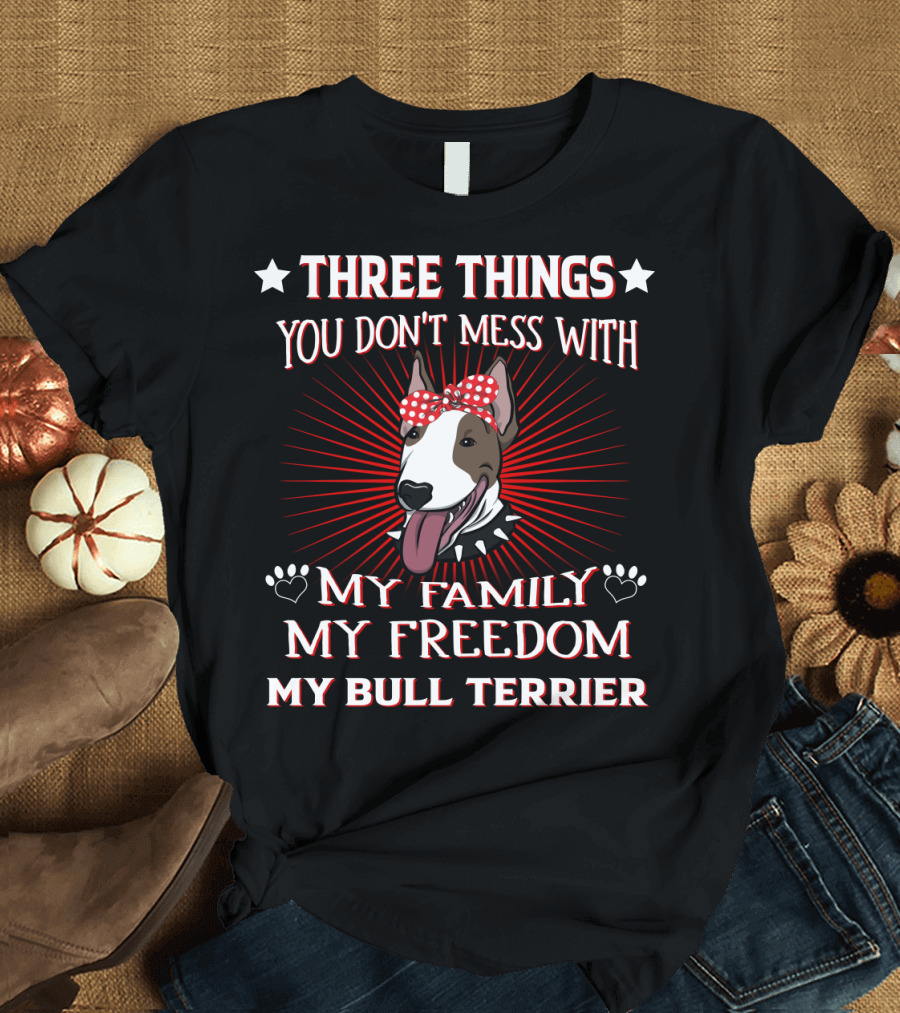 Three Things You Don't Mess With My Family My Freedom My Bull Terrier T-Shirt