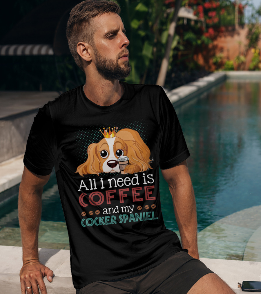 All I Need Is Coffee And My Cocker Spaniel With Adorable Dog Holding Coffee Cup T-Shirt