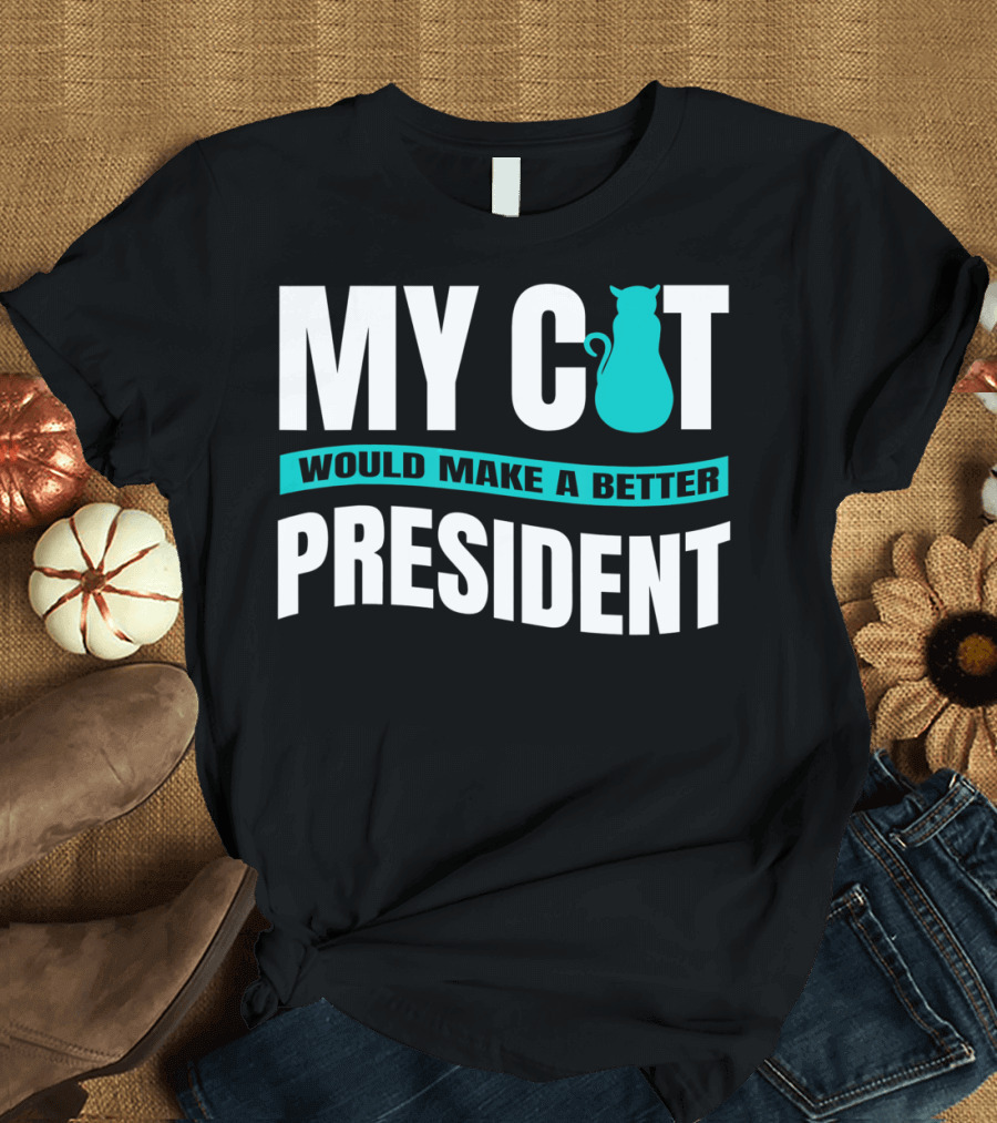 My Cat Would Make a Better President Anti Trump Vote Cat for President T-Shirt