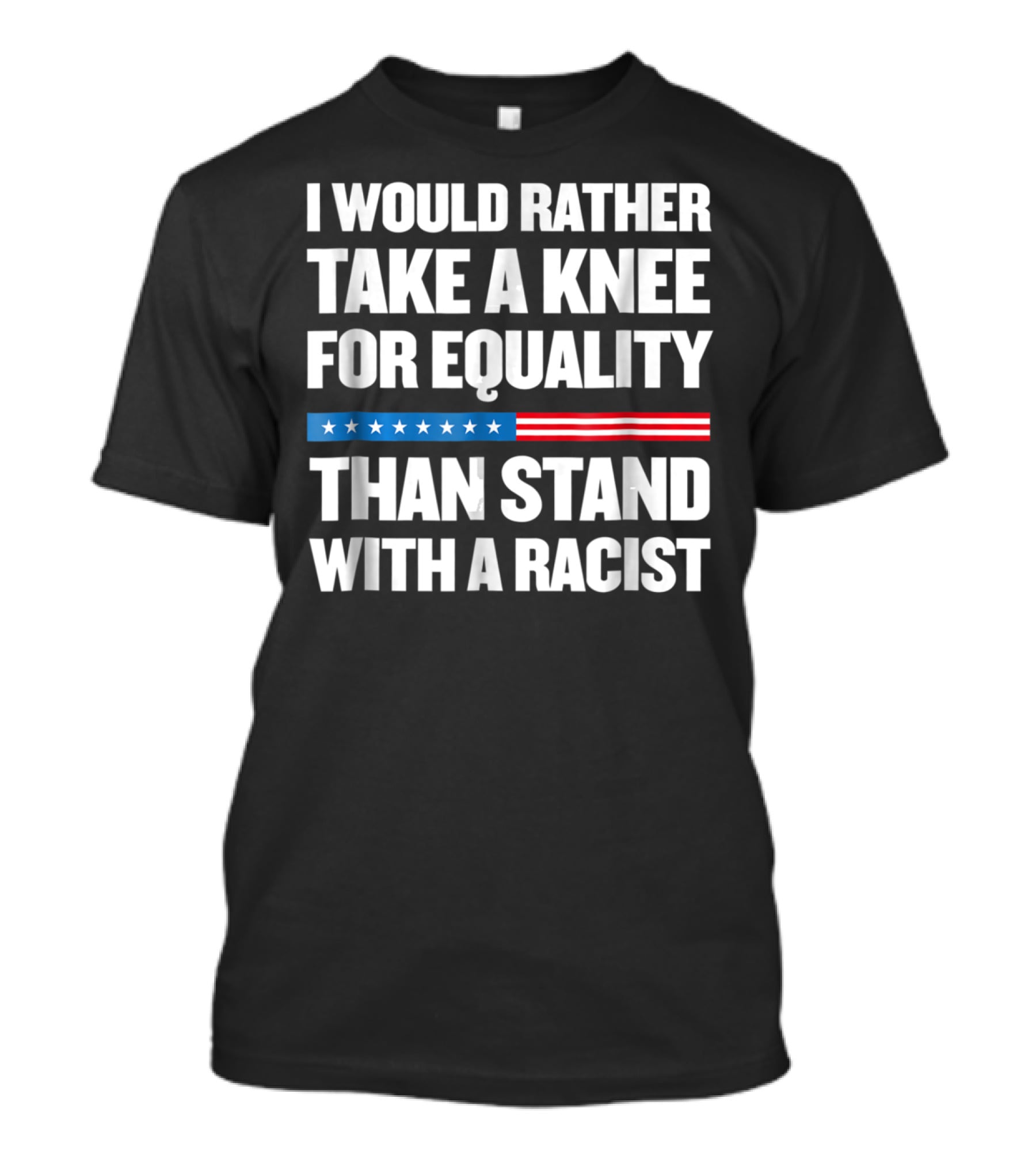 I Would Rather Take A Knee For Equality Than Stand With A Racist T-Shirt