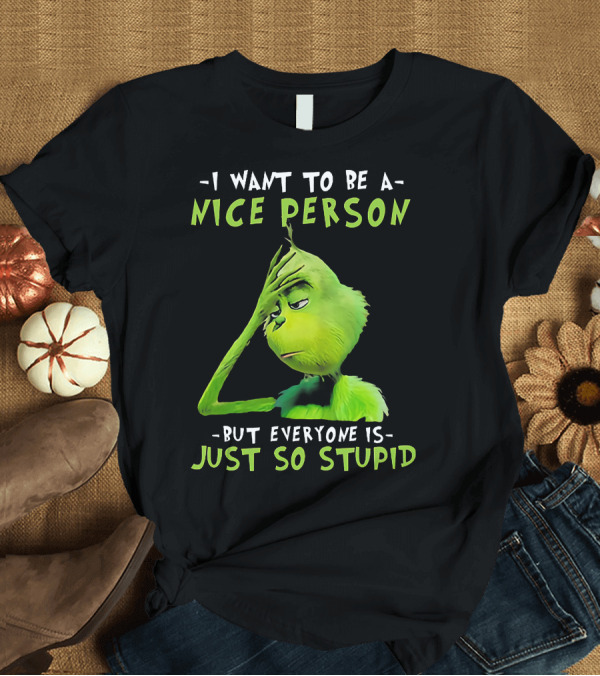 T-Shirt: Grinch I Want To Be A Nice Person But Everyone Is Just So Stupid T-Shirt Grinch I Want To Be A Nice Person But Everyone Is Just So Stupid T-Shirt