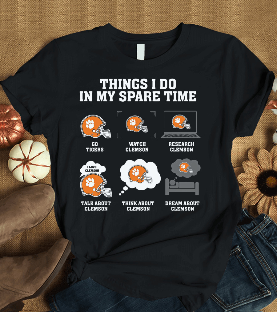 Things I Do In My Spare Time Go Tigers Watch Clemson Research Clemson Talk About Clemson Think About Clemson Dream About Clemson T-Shirt