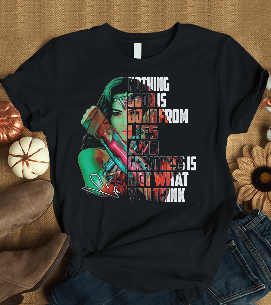 Wonder Woman Nothing Good Is Born From Lies and Greatness Is Not What You Think T-Shirt