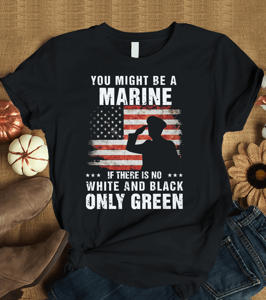 You Might Be a Marine If There Is No White and Black Only Green American Flag Saluting T-Shirt