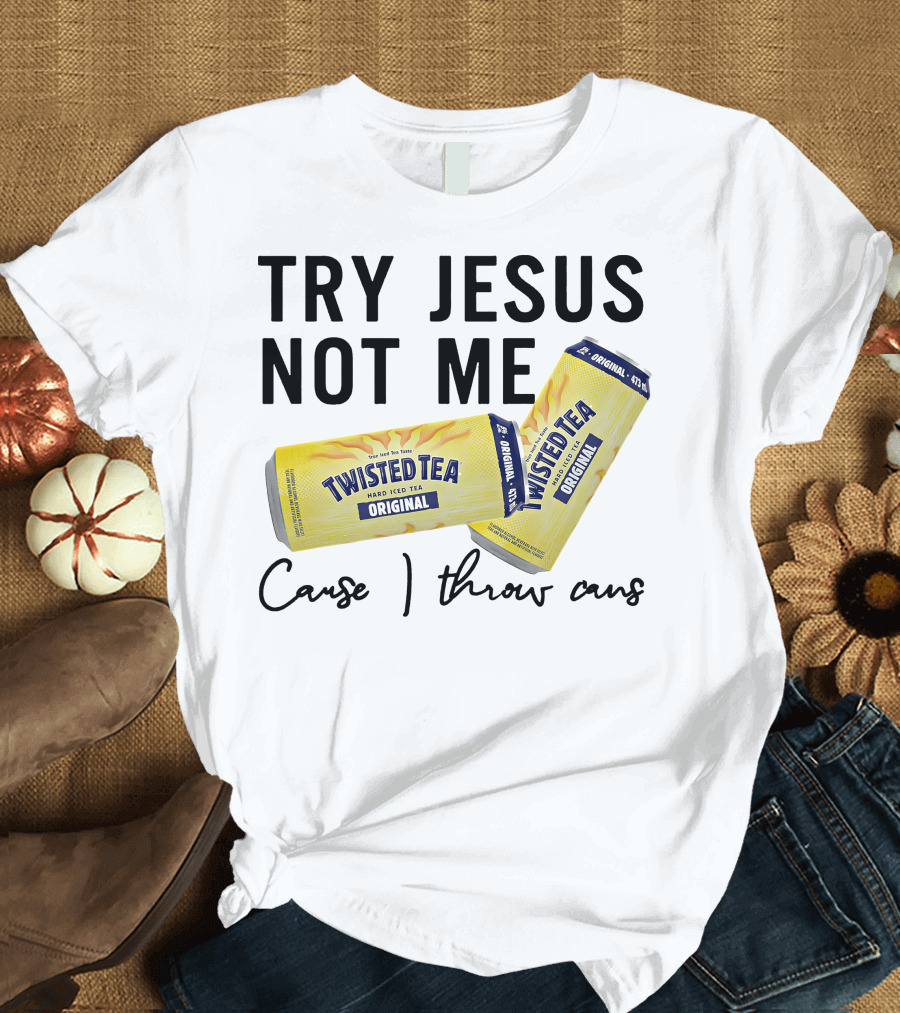 Try Jesus Not Me Cause I Throw Cans Twisted Tea Original T-Shirt