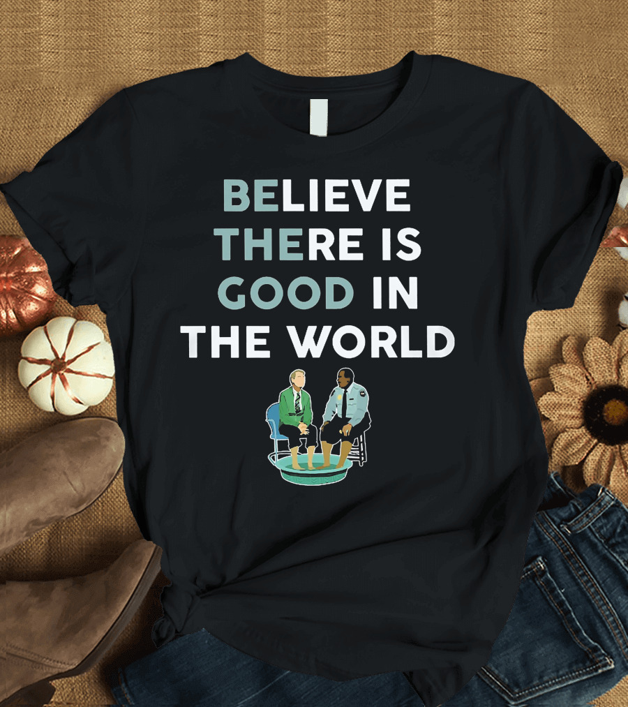 BELIEVE THERE IS GOOD IN THE WORLD T-Shirt
