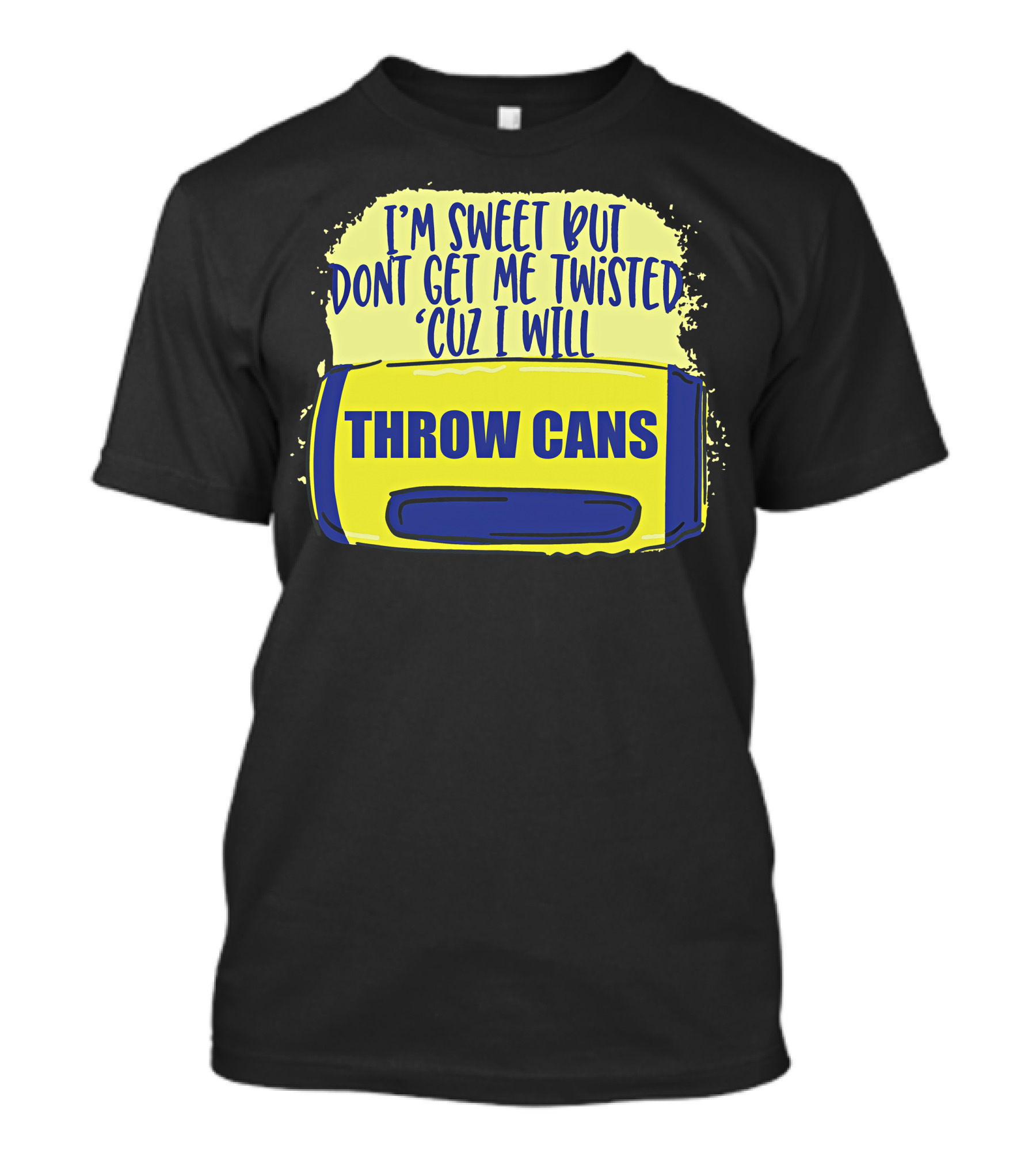 I'm Sweet But Don't Get Me Twisted 'Cuz I Will Throw Cans T-Shirt