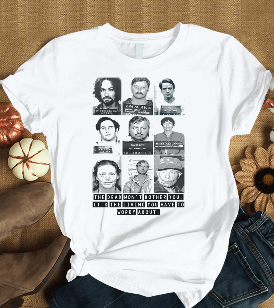 The Dead Won't Bother You It's the Living You Have to Worry About T-Shirt