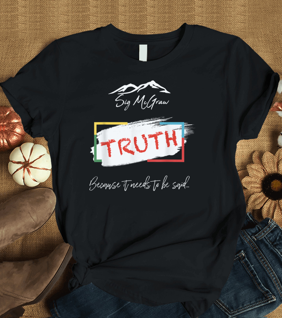 Sig McGraw Truth Because It Needs to Be Said T-Shirt
