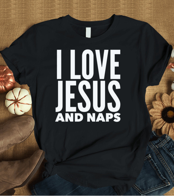 T-Shirt: I Love Jesus And Naps T-Shirt I Love Jesus And Naps T-Shirt