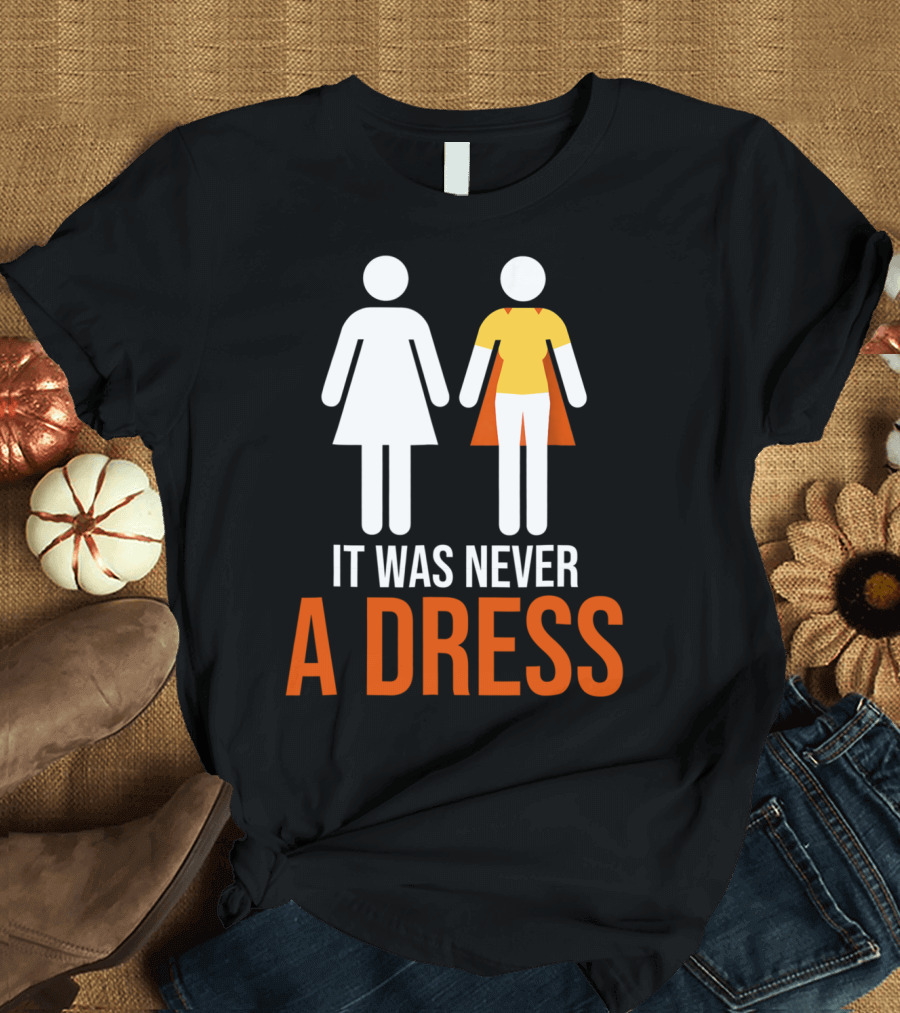 It Was Never A Dress Feminism Clothing Gender Empowerment T-Shirt