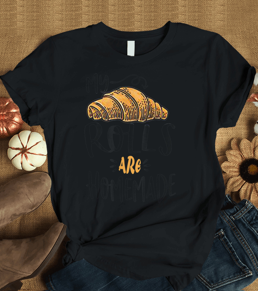 Thanksgiving My Rolls Are Homemade Croissant T-Shirt
