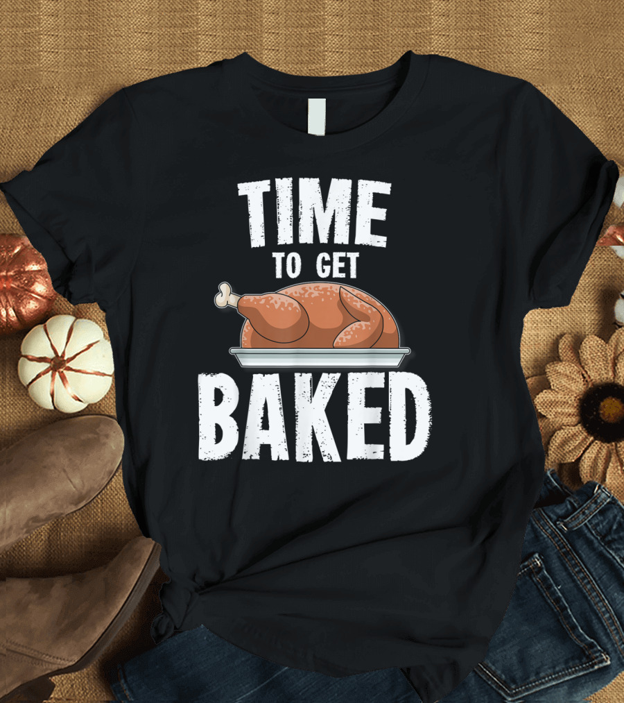 Time to Get Baked Thanksgiving Turkey T-Shirt