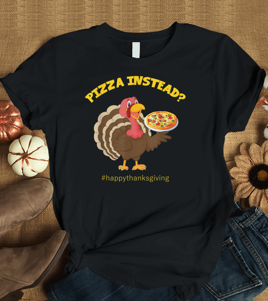 Pizza Instead? Happy Thanksgiving Turkey T-Shirt