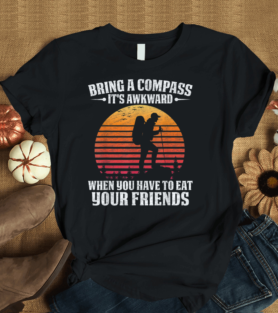 Bring a Compass It's Awkward When You Have to Eat Your Friends Vintage Hiking T-Shirt