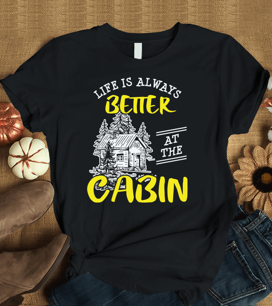 Life Is Always Better at the Cabin Outdoors Woods Camping Hiking T-Shirt