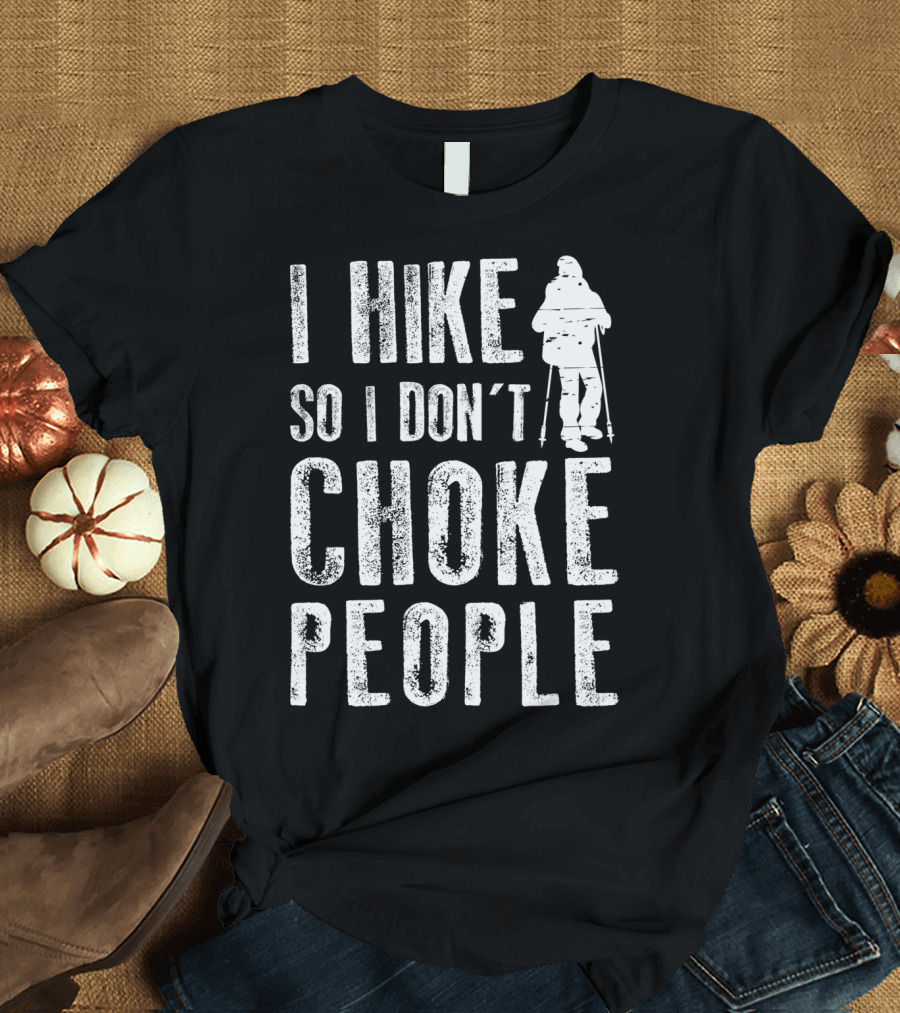 I Hike So I Don't Choke People Fathers Day Hiker Joke T-Shirt