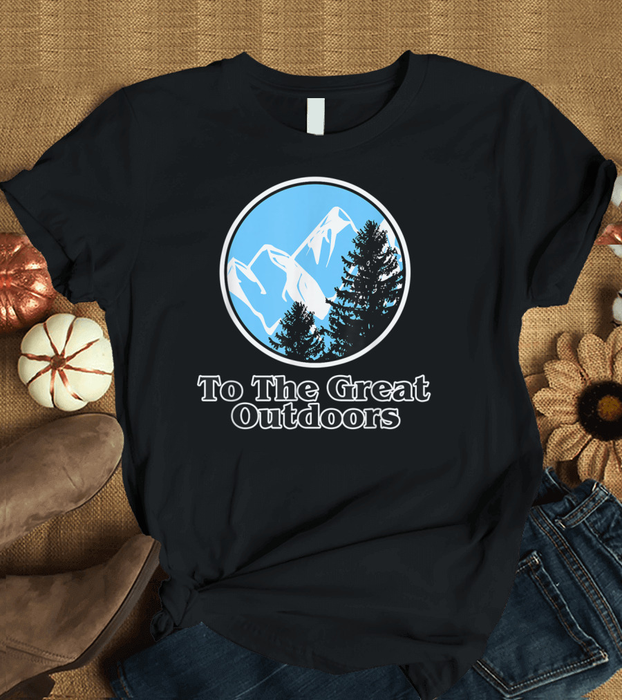 To The Great Outdoors Funny Climbing Hiking Mountain T-Shirt