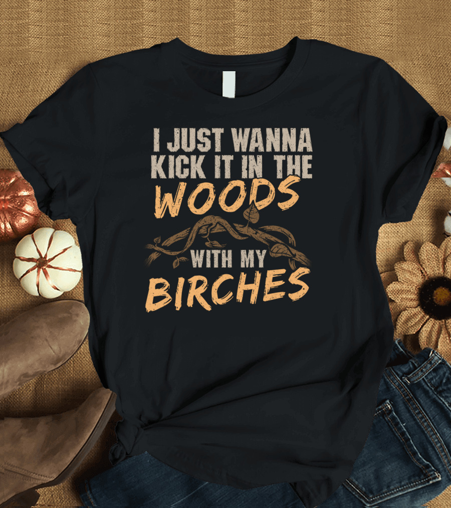 Funny Hiking Gear Camping Backpacking Outdoor I Just Wanna Kick It in the Woods with My Birches T-Shirt