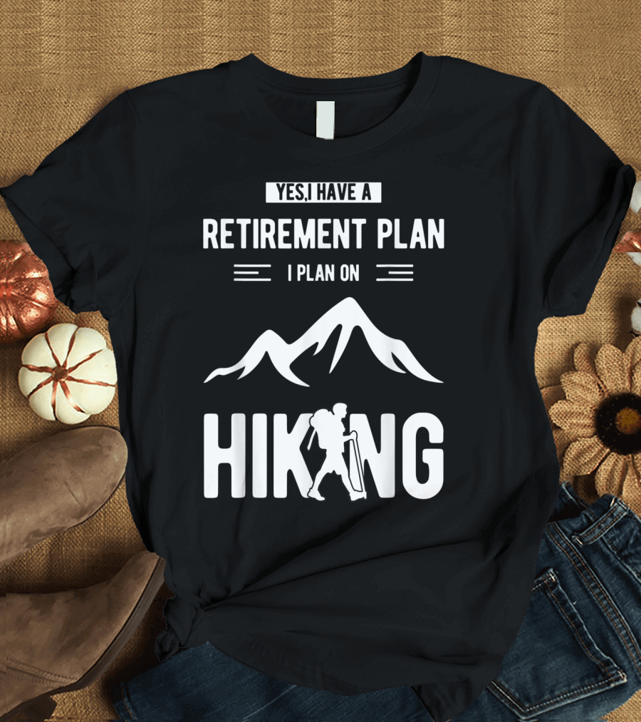 Yes I Have a Retirement Plan I Plan on Hiking T-Shirt