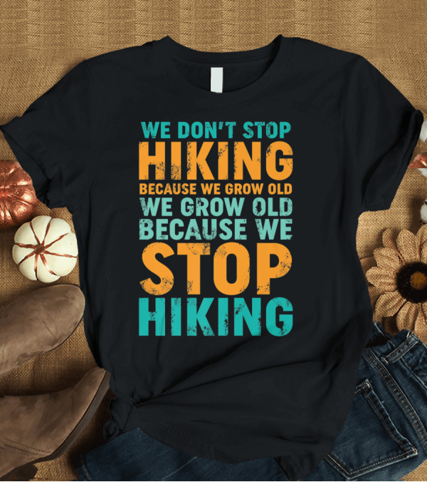T-Shirt: We Don't Stop Hiking Because We Grow Old Funny Quote for Hikers and Nature Lover T-Shirt We Don't Stop Hiking Because We Grow Old Funny Quote for Hikers and Nature Lover T-Shirt