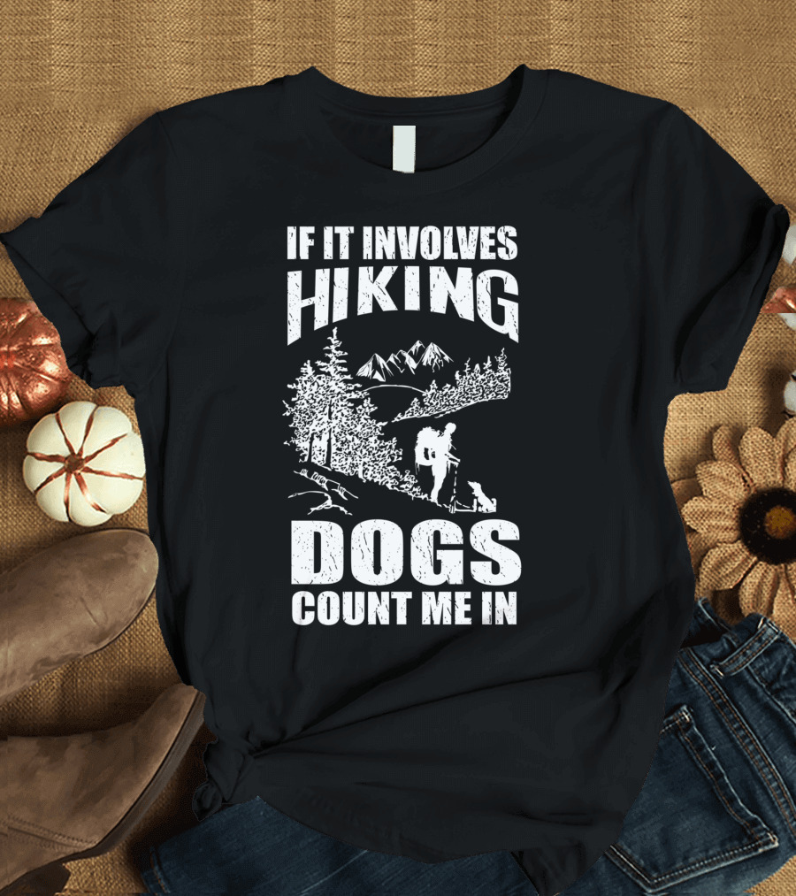 If It Involves Hiking Dogs Count Me In T-Shirt