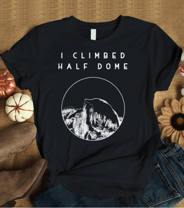 T-Shirt: I Climbed Half Dome Yosemite National Park Scenic T-Shirt I Climbed Half Dome Yosemite National Park Scenic T-Shirt